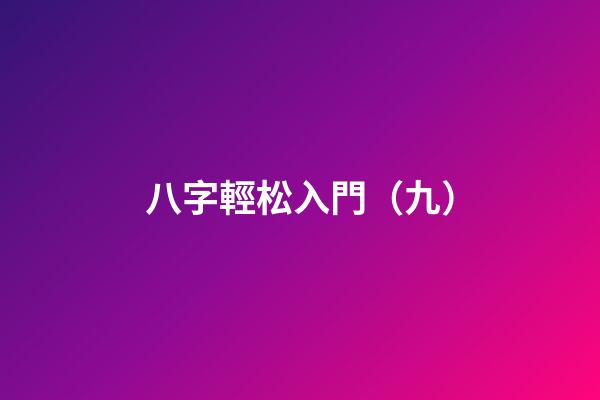 八字輕松入門（九）
