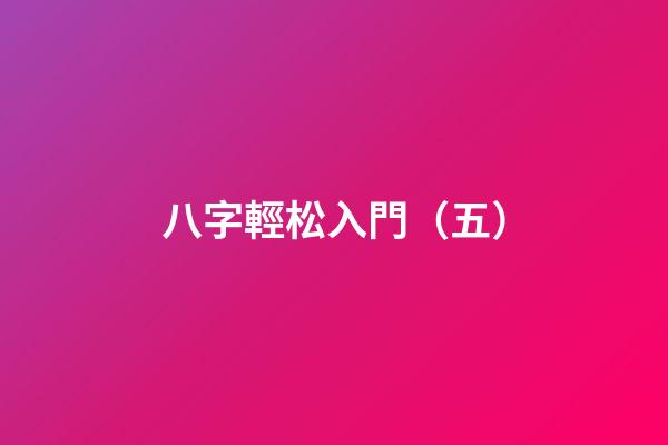 八字輕松入門（五）