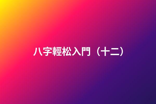 八字輕松入門（十二）