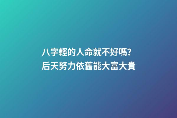 八字輕的人命就不好嗎？后天努力依舊能大富大貴