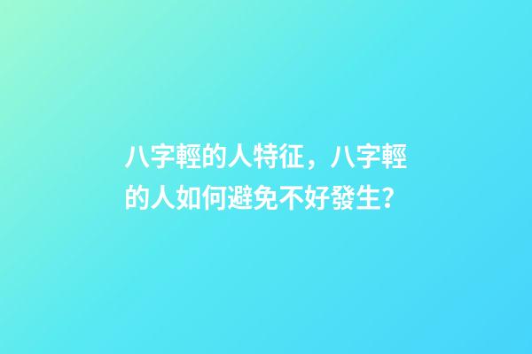八字輕的人特征，八字輕的人如何避免不好發生？