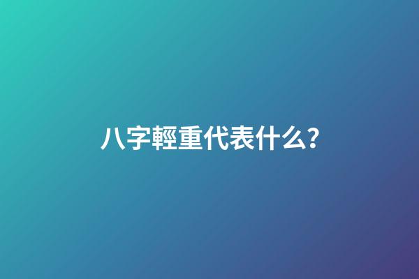 八字輕重代表什么？