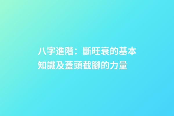 八字進階：斷旺衰的基本知識及蓋頭截腳的力量
