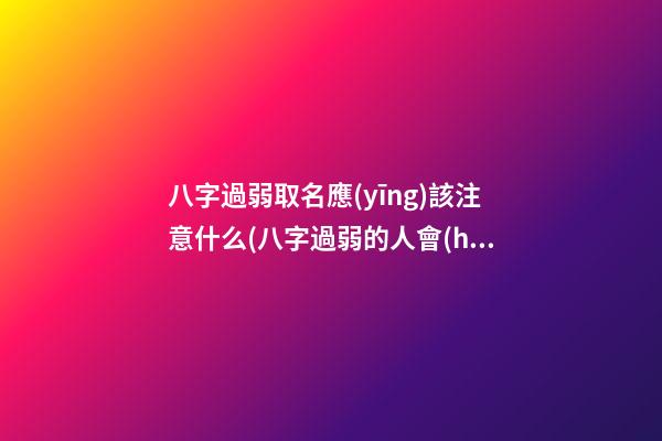 八字過弱取名應(yīng)該注意什么(八字過弱的人會(huì)怎么樣)