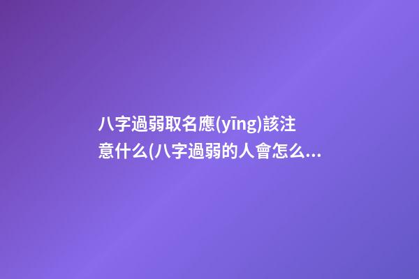 八字過弱取名應(yīng)該注意什么(八字過弱的人會怎么樣)