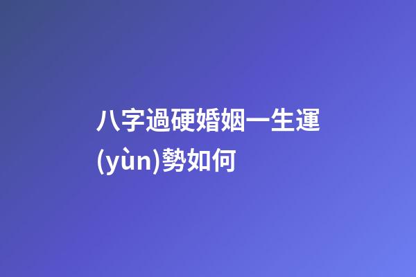 八字過硬婚姻一生運(yùn)勢如何