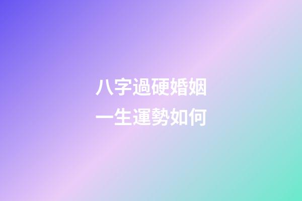八字過硬婚姻一生運勢如何