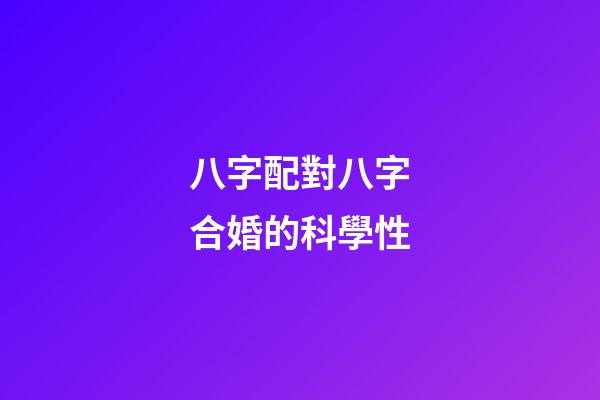 八字配對八字合婚的科學性