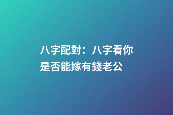 八字配對：八字看你是否能嫁有錢老公
