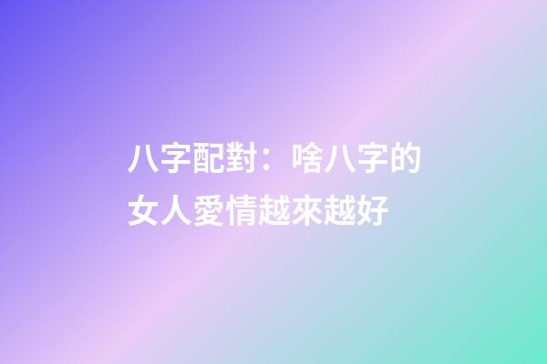 八字配對：啥八字的女人愛情越來越好