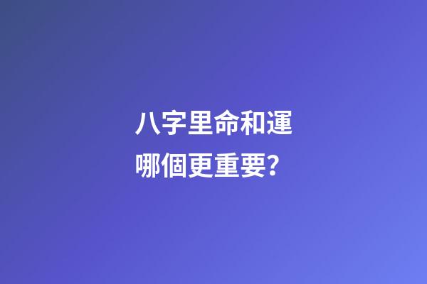 八字里命和運哪個更重要？