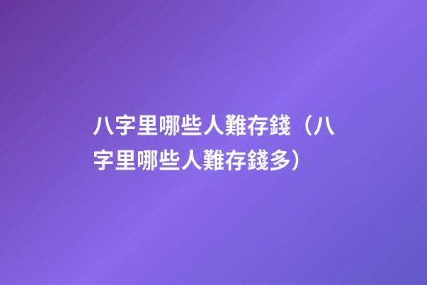 八字里哪些人難存錢（八字里哪些人難存錢多）