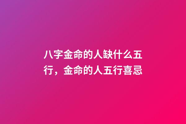 八字金命的人缺什么五行，金命的人五行喜忌