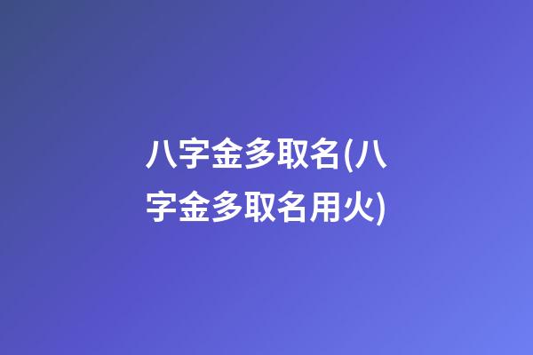 八字金多取名(八字金多取名用火)