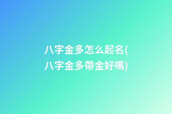 八字金多怎么起名(八字金多帶金好嗎)