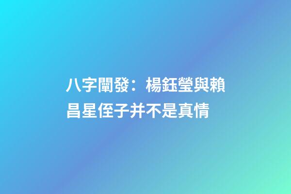 八字闡發：楊鈺瑩與賴昌星侄子并不是真情
