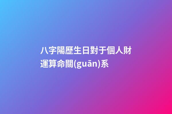 八字陽歷生日對于個人財運算命關(guān)系