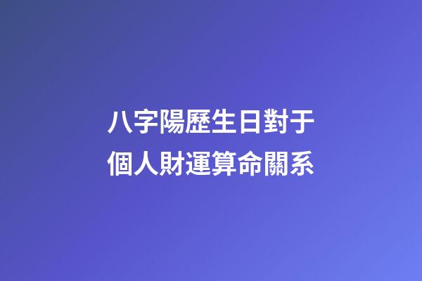 八字陽歷生日對于個人財運算命關系