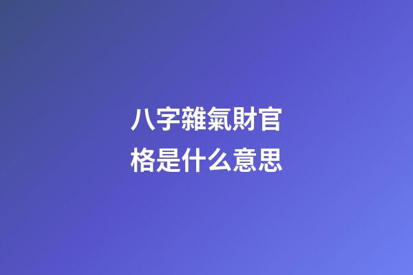 八字雜氣財官格是什么意思