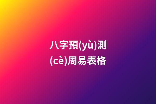 八字預(yù)測(cè)周易表格