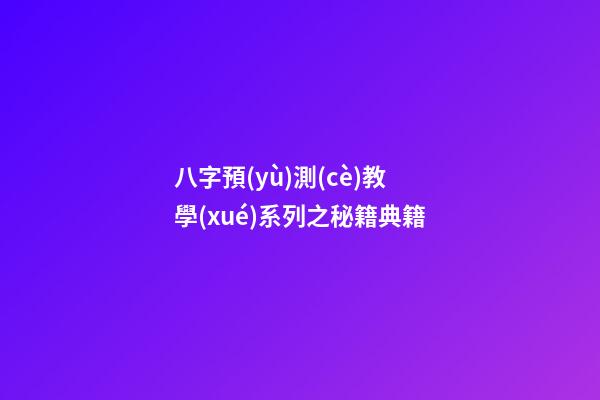 八字預(yù)測(cè)教學(xué)系列之秘籍典籍