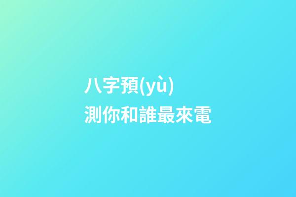 八字預(yù)測你和誰最來電