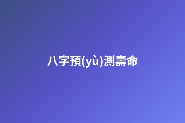 八字預(yù)測壽命