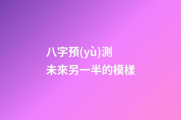 八字預(yù)測未來另一半的模樣