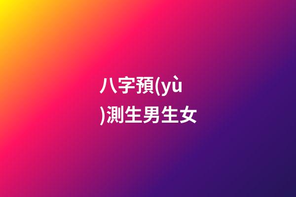 八字預(yù)測生男生女