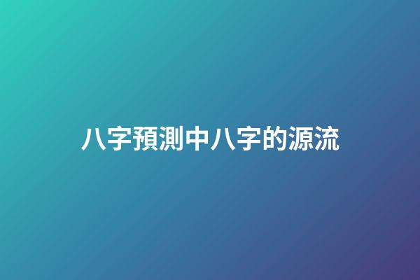 八字預測中八字的源流