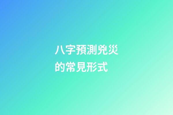 八字預測兇災的常見形式