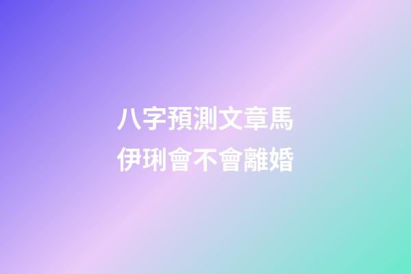 八字預測文章馬伊琍會不會離婚