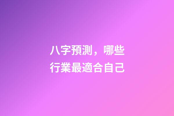 八字預測，哪些行業最適合自己?