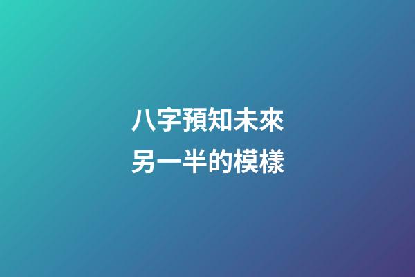 八字預知未來另一半的模樣