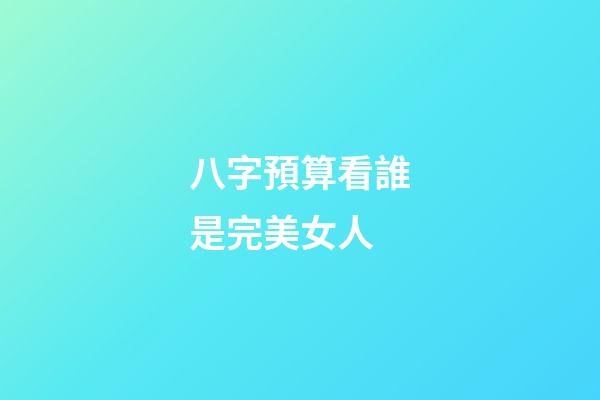 八字預算看誰是完美女人