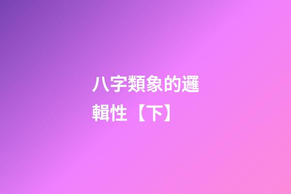 八字類象的邏輯性【下】