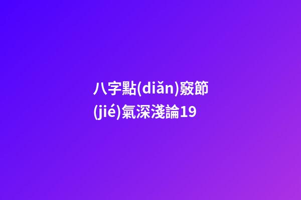 八字點(diǎn)竅節(jié)氣深淺論19
