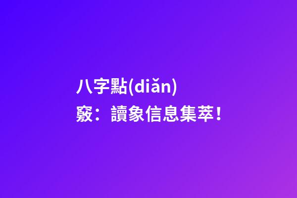 八字點(diǎn)竅：讀象信息集萃！