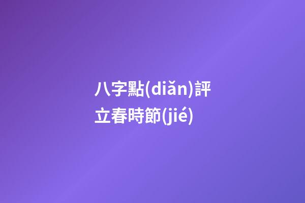 八字點(diǎn)評立春時節(jié)