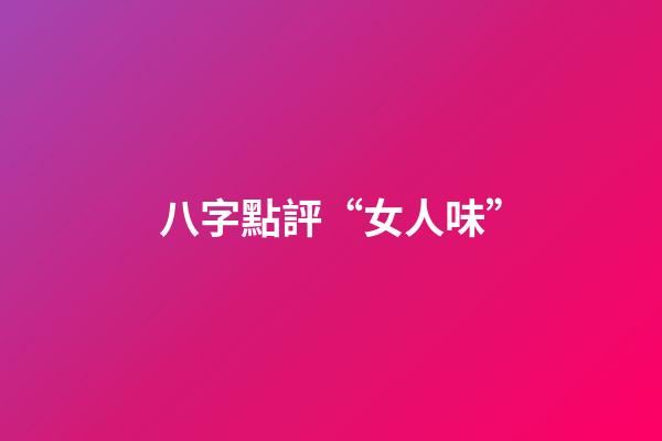 八字點評“女人味”