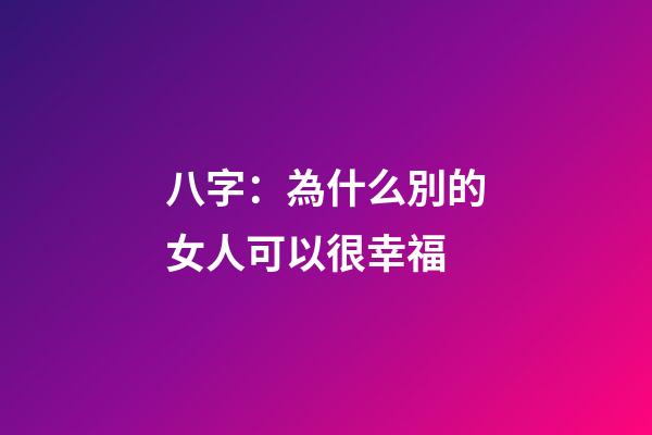 八字：為什么別的女人可以很幸福