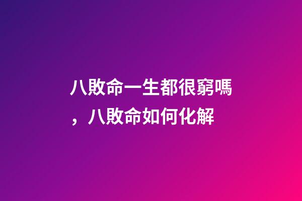 八敗命一生都很窮嗎，八敗命如何化解