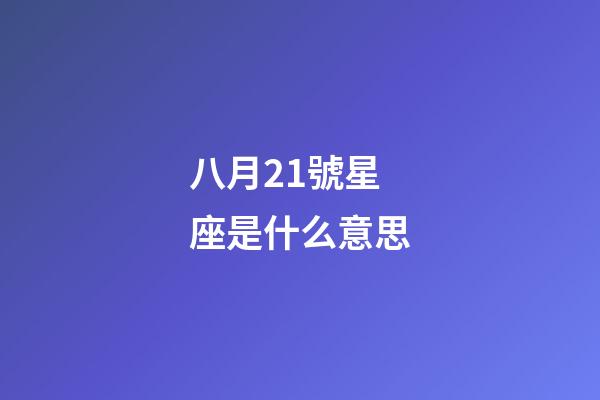 八月21號星座是什么意思-第1張-星座運勢-玄機派