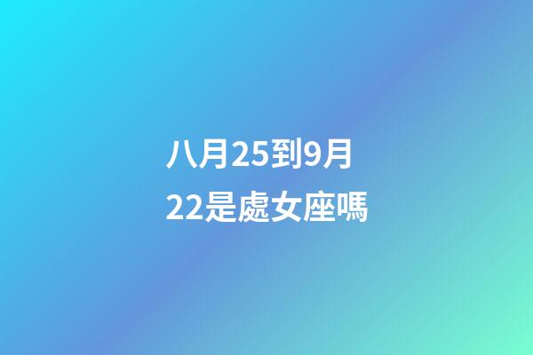 八月25到9月22是處女座嗎-第1張-星座運勢-玄機派