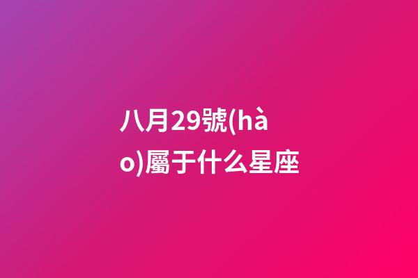 八月29號(hào)屬于什么星座-第1張-星座運(yùn)勢(shì)-玄機(jī)派