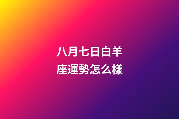 八月七日白羊座運勢怎么樣-第1張-星座運勢-玄機派
