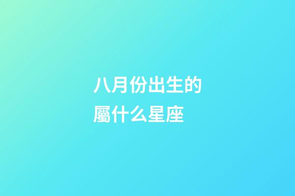 八月份出生的屬什么星座-第1張-星座運勢-玄機派