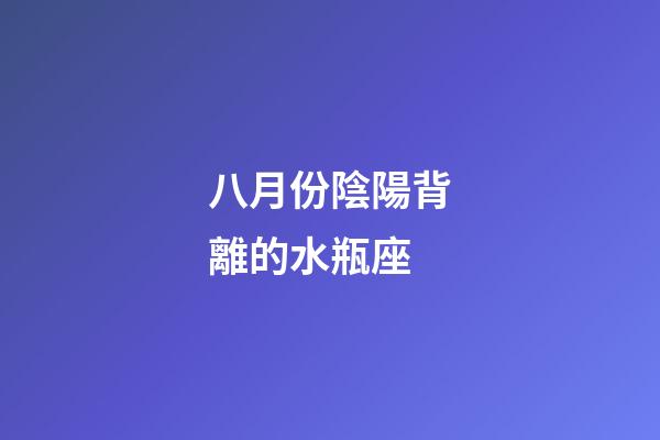 八月份陰陽背離的水瓶座-第1張-星座運勢-玄機派