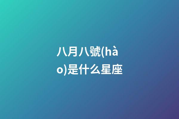 八月八號(hào)是什么星座（狗都不談的四大星座）-第1張-星座運(yùn)勢(shì)-玄機(jī)派