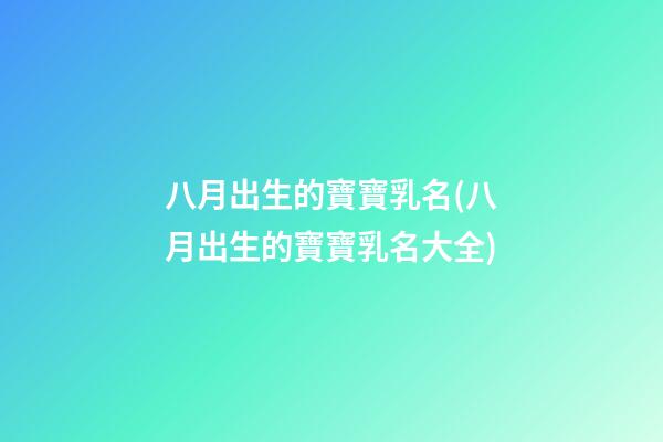 八月出生的寶寶乳名(八月出生的寶寶乳名大全)